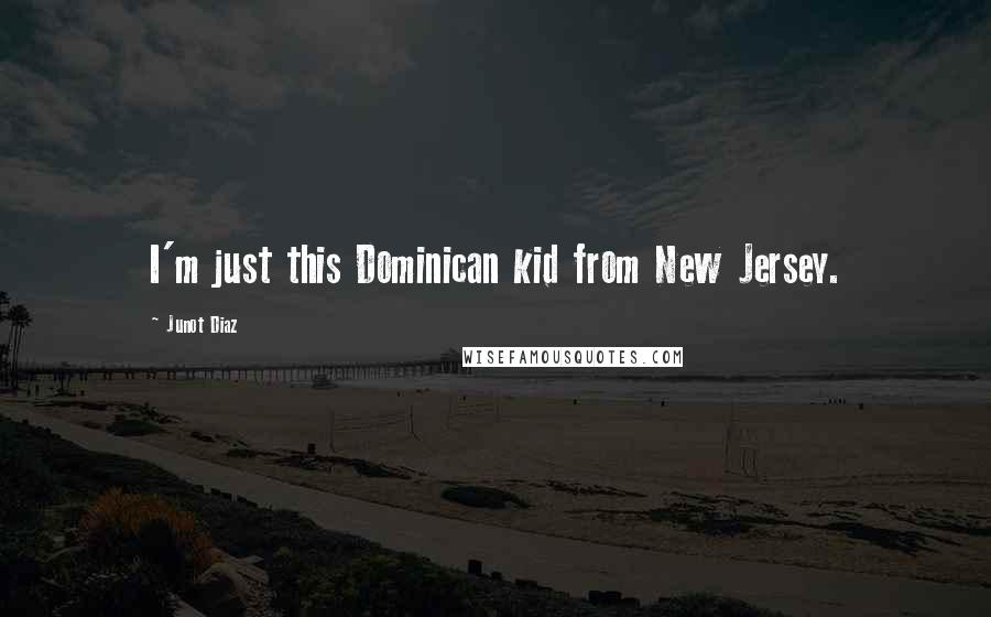 Junot Diaz Quotes: I'm just this Dominican kid from New Jersey.