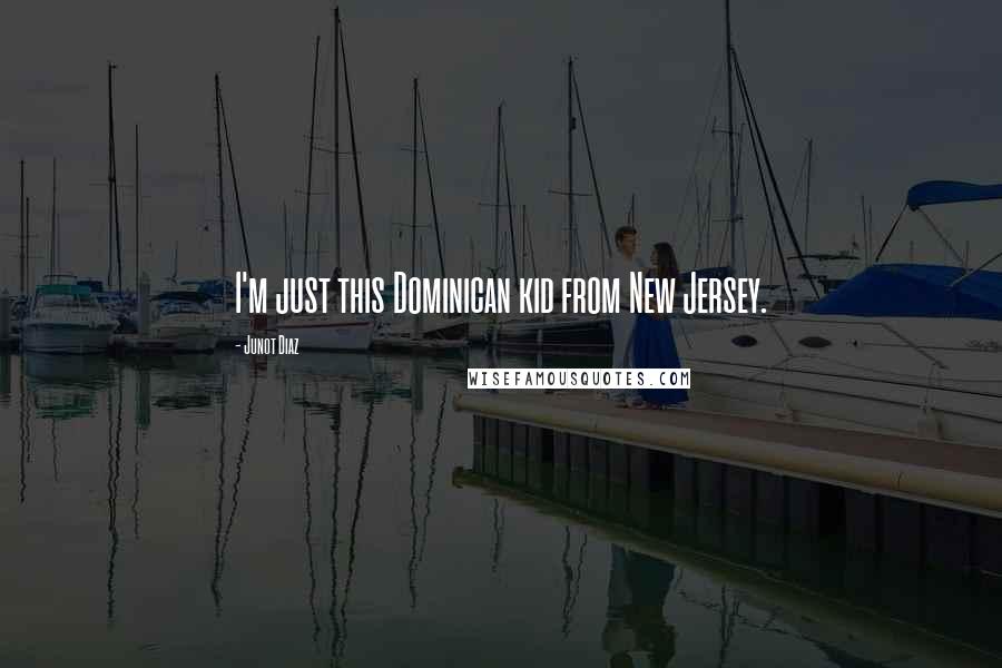 Junot Diaz Quotes: I'm just this Dominican kid from New Jersey.