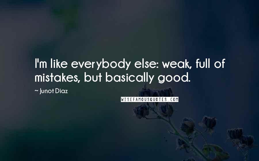 Junot Diaz Quotes: I'm like everybody else: weak, full of mistakes, but basically good.