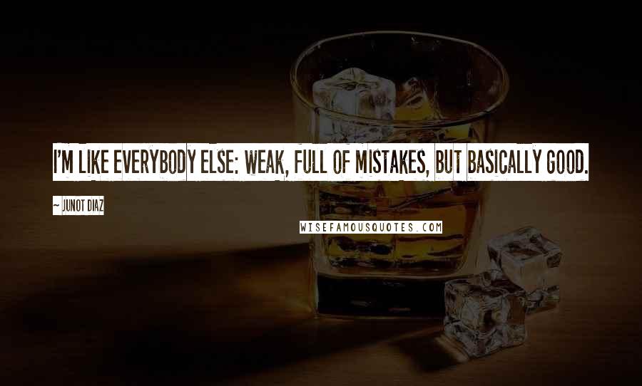 Junot Diaz Quotes: I'm like everybody else: weak, full of mistakes, but basically good.