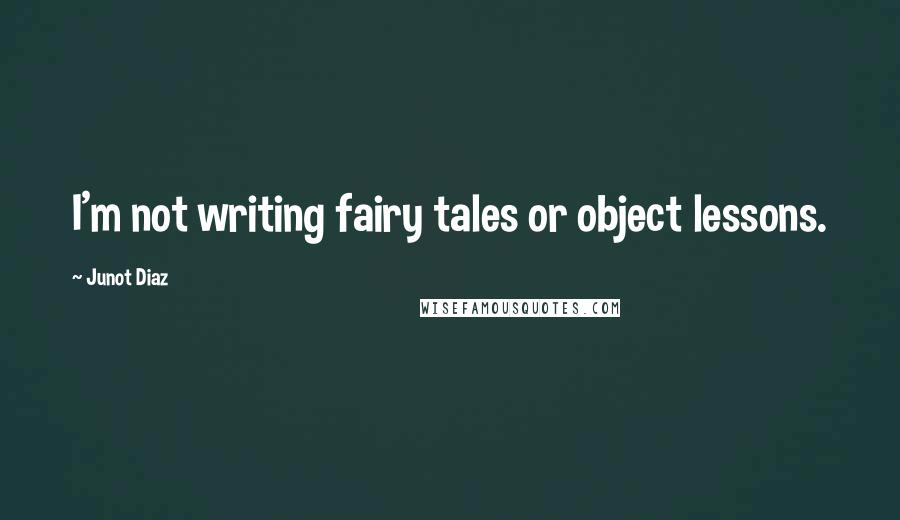 Junot Diaz Quotes: I'm not writing fairy tales or object lessons.