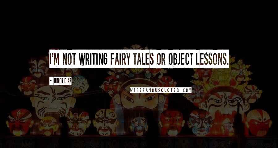 Junot Diaz Quotes: I'm not writing fairy tales or object lessons.