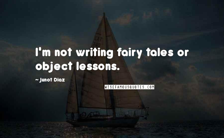 Junot Diaz Quotes: I'm not writing fairy tales or object lessons.