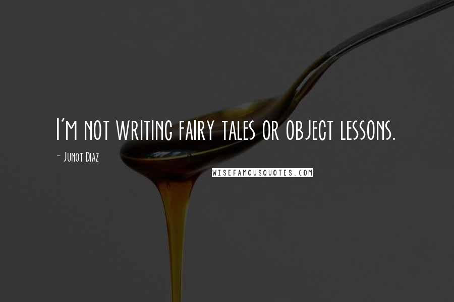 Junot Diaz Quotes: I'm not writing fairy tales or object lessons.