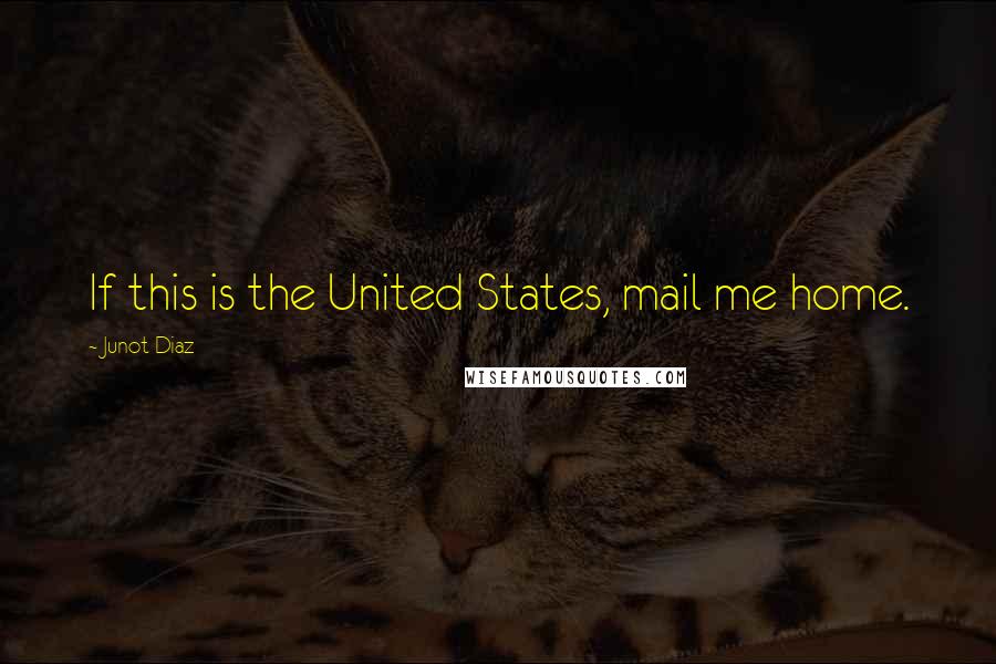Junot Diaz Quotes: If this is the United States, mail me home.