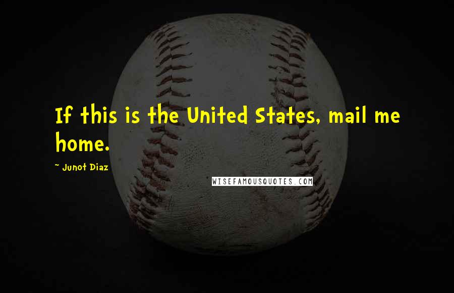 Junot Diaz Quotes: If this is the United States, mail me home.