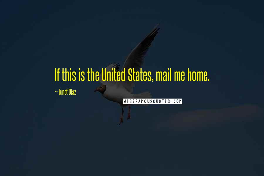 Junot Diaz Quotes: If this is the United States, mail me home.
