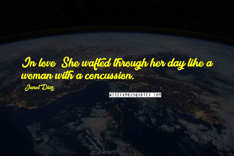 Junot Diaz Quotes: In love! She wafted through her day like a woman with a concussion.