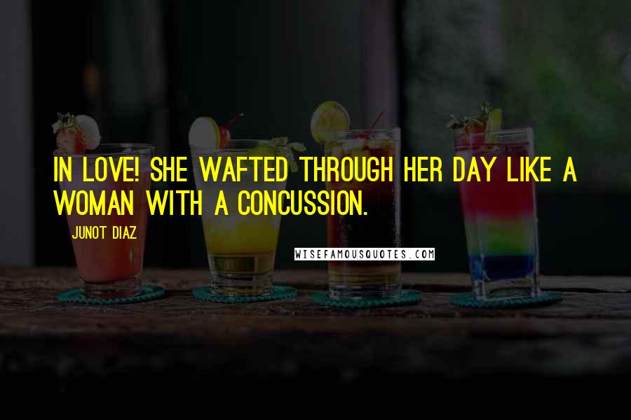 Junot Diaz Quotes: In love! She wafted through her day like a woman with a concussion.