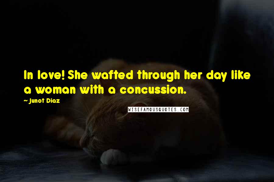 Junot Diaz Quotes: In love! She wafted through her day like a woman with a concussion.