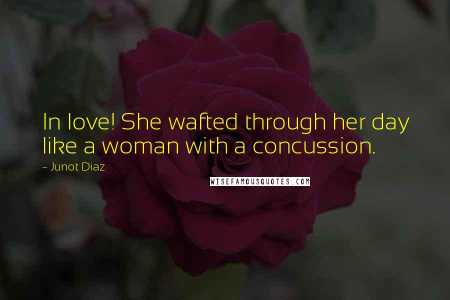 Junot Diaz Quotes: In love! She wafted through her day like a woman with a concussion.