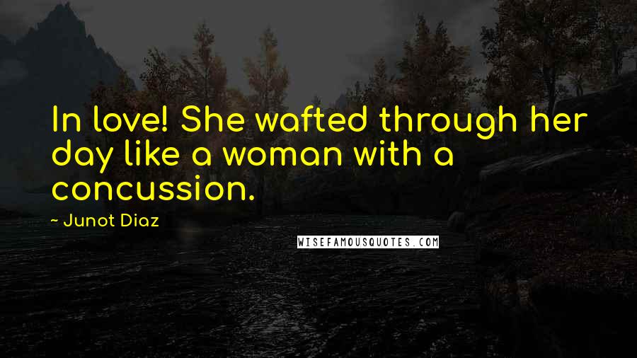 Junot Diaz Quotes: In love! She wafted through her day like a woman with a concussion.