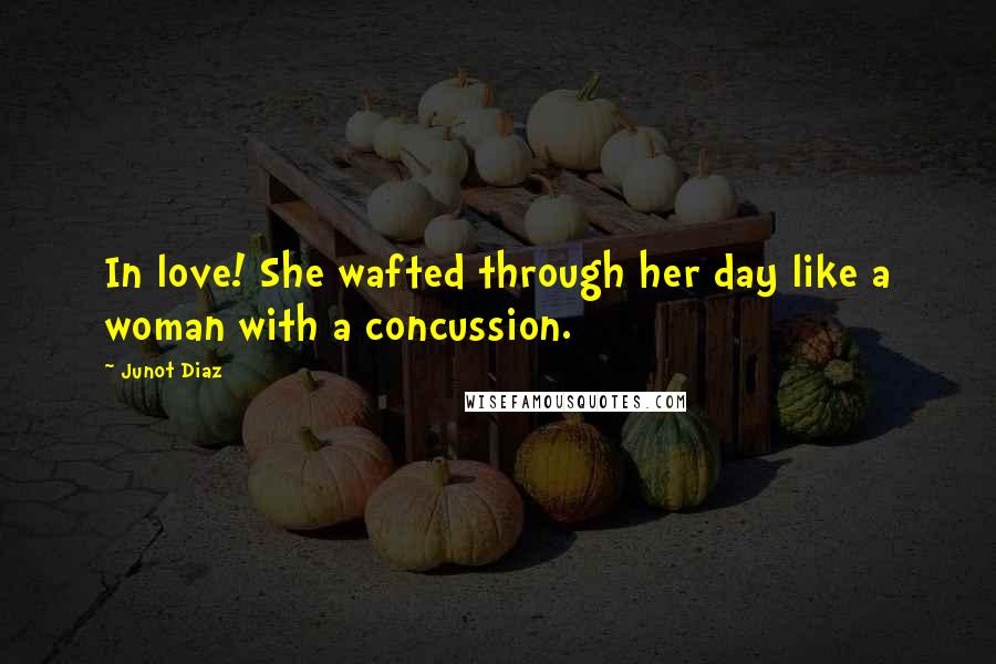 Junot Diaz Quotes: In love! She wafted through her day like a woman with a concussion.