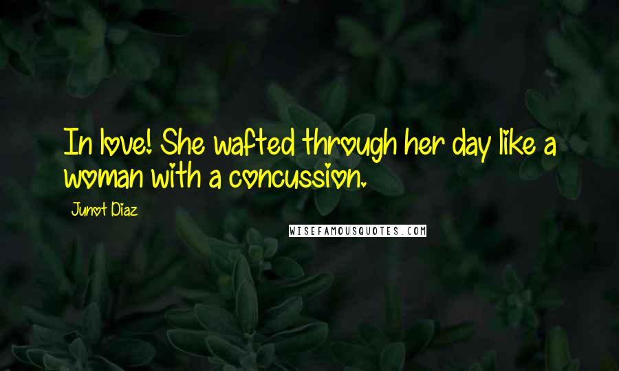 Junot Diaz Quotes: In love! She wafted through her day like a woman with a concussion.