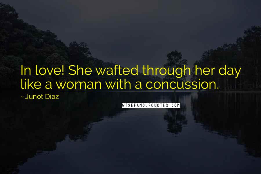 Junot Diaz Quotes: In love! She wafted through her day like a woman with a concussion.