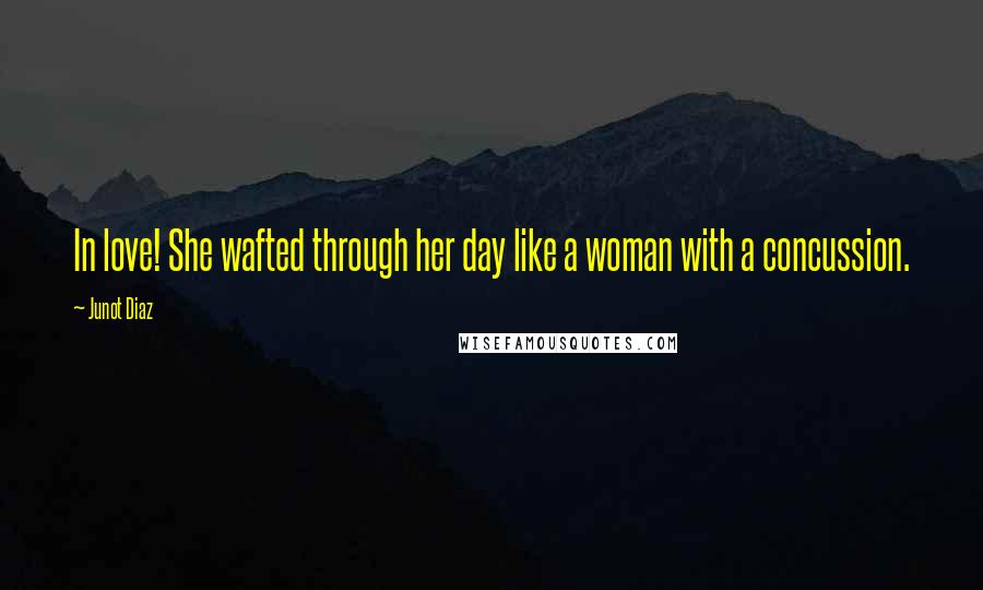 Junot Diaz Quotes: In love! She wafted through her day like a woman with a concussion.