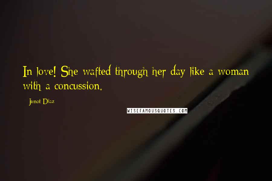 Junot Diaz Quotes: In love! She wafted through her day like a woman with a concussion.