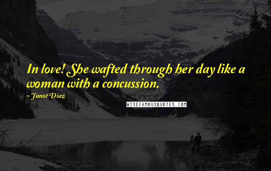 Junot Diaz Quotes: In love! She wafted through her day like a woman with a concussion.