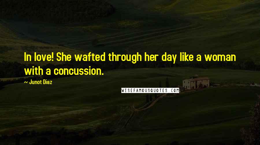 Junot Diaz Quotes: In love! She wafted through her day like a woman with a concussion.