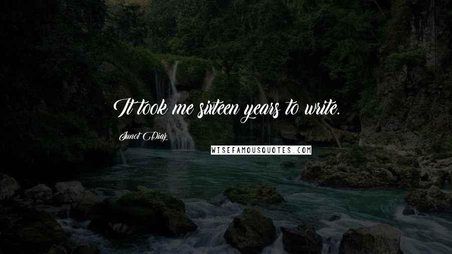 Junot Diaz Quotes: It took me sixteen years to write.