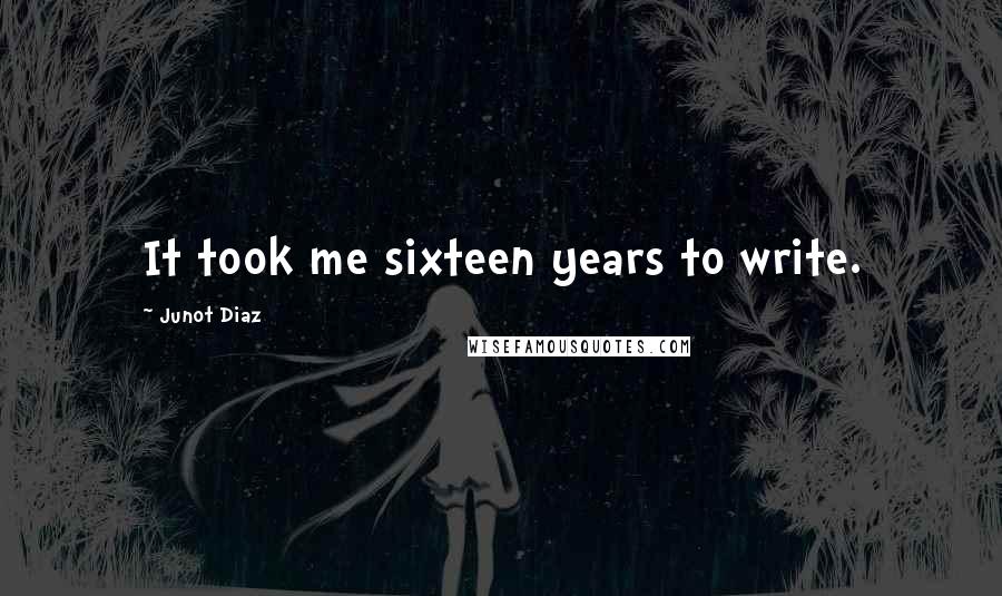 Junot Diaz Quotes: It took me sixteen years to write.