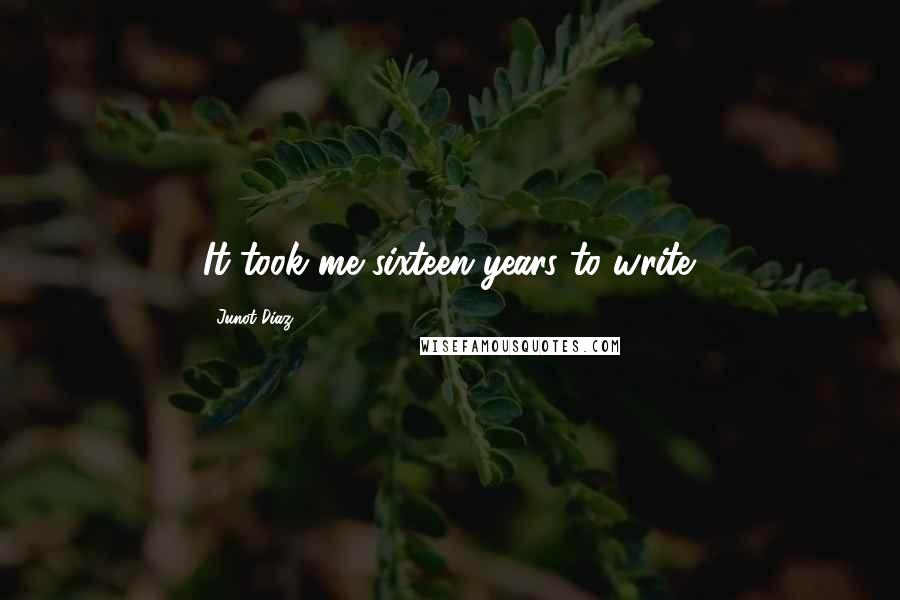 Junot Diaz Quotes: It took me sixteen years to write.