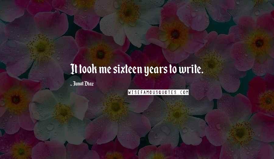 Junot Diaz Quotes: It took me sixteen years to write.