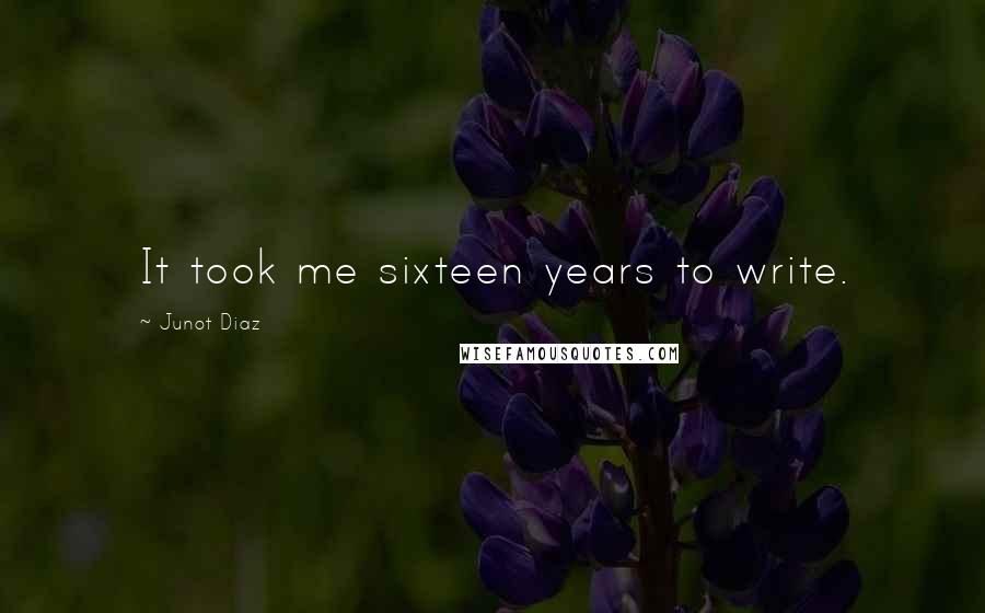 Junot Diaz Quotes: It took me sixteen years to write.