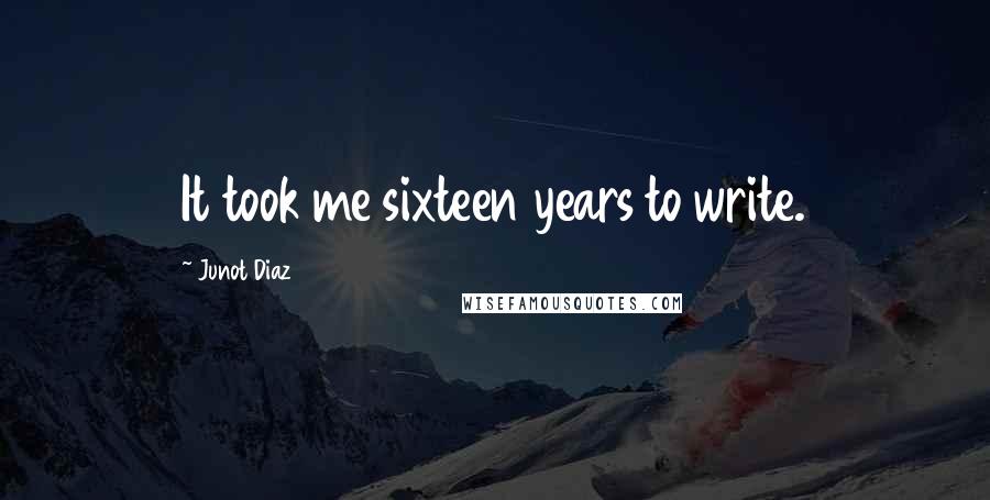 Junot Diaz Quotes: It took me sixteen years to write.