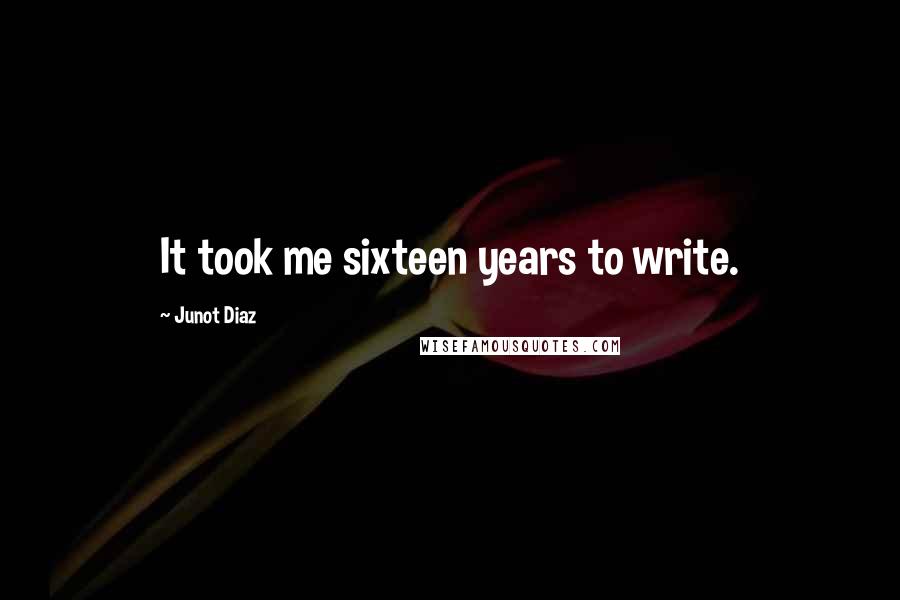 Junot Diaz Quotes: It took me sixteen years to write.