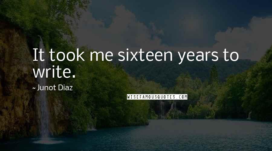 Junot Diaz Quotes: It took me sixteen years to write.