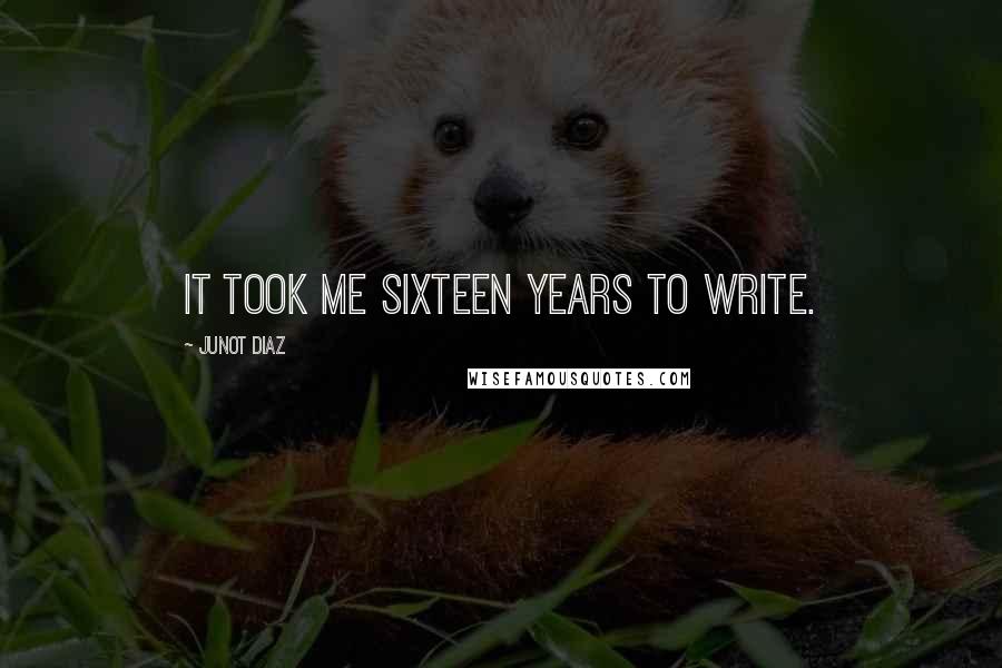 Junot Diaz Quotes: It took me sixteen years to write.