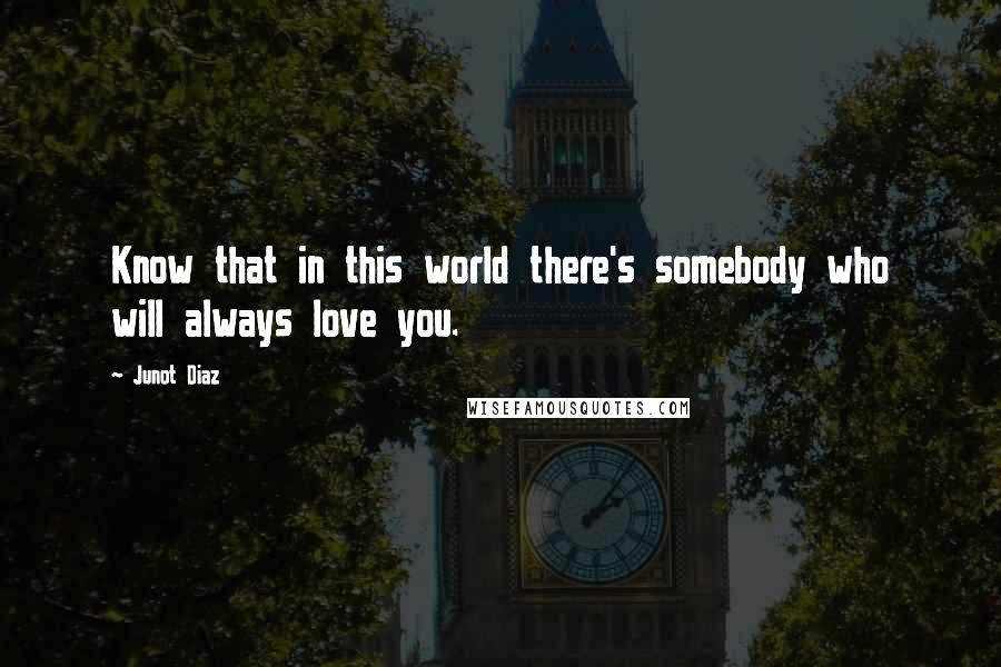 Junot Diaz Quotes: Know that in this world there's somebody who will always love you.