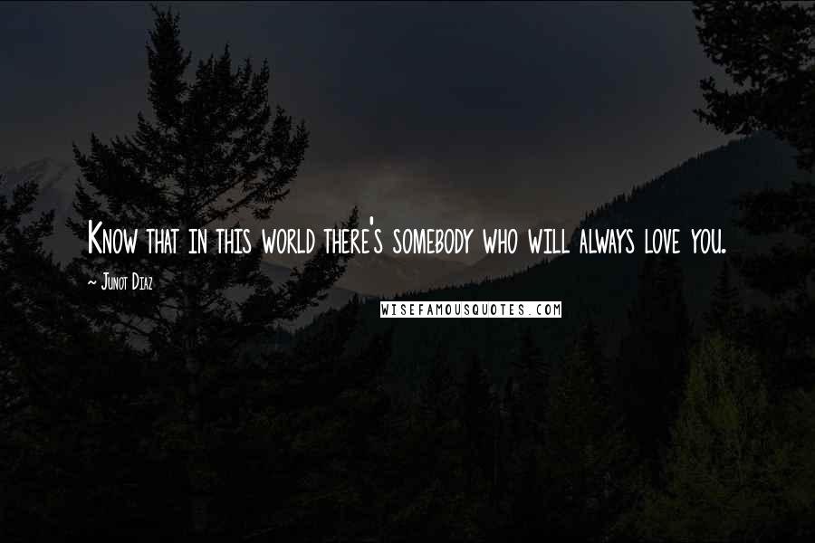 Junot Diaz Quotes: Know that in this world there's somebody who will always love you.