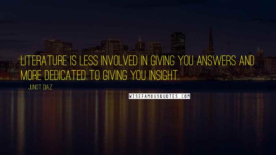 Junot Diaz Quotes: Literature is less involved in giving you answers and more dedicated to giving you insight.