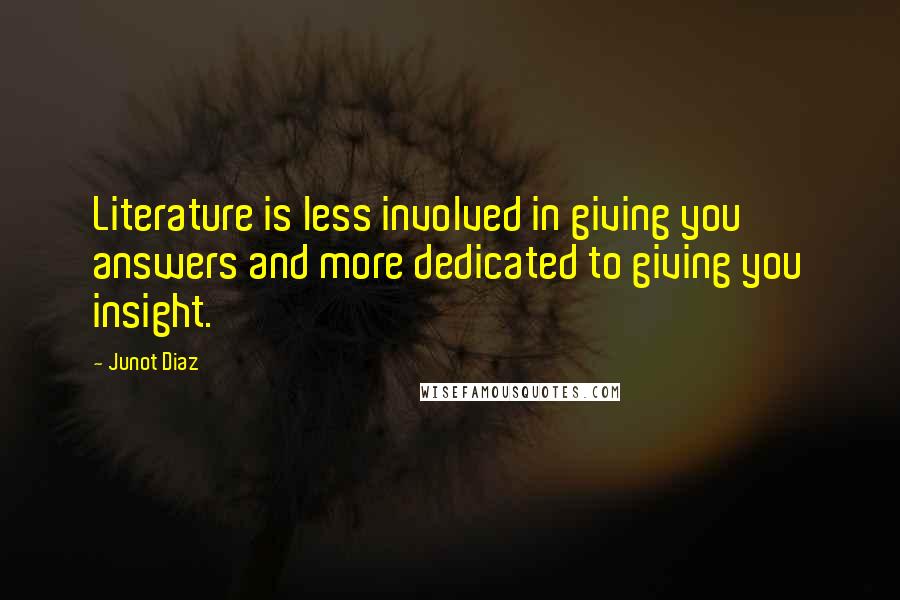 Junot Diaz Quotes: Literature is less involved in giving you answers and more dedicated to giving you insight.