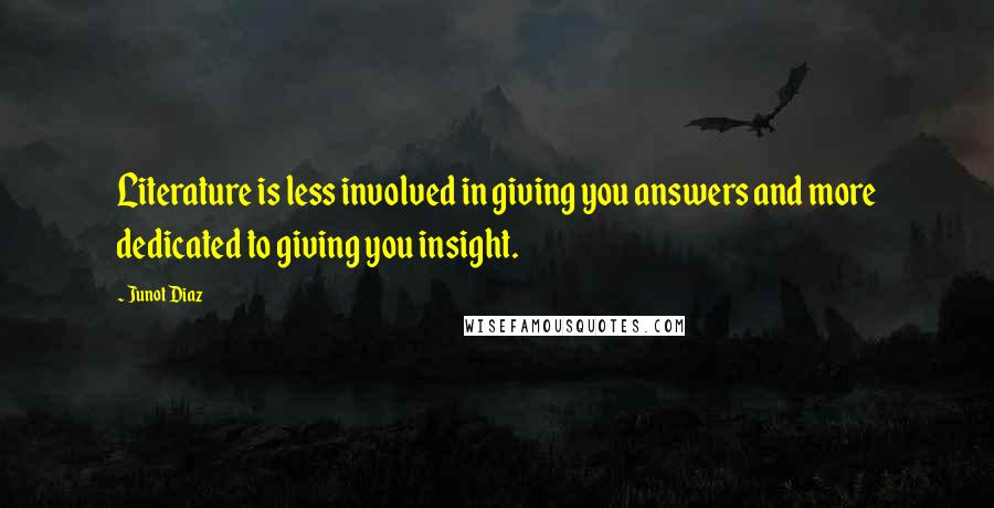 Junot Diaz Quotes: Literature is less involved in giving you answers and more dedicated to giving you insight.