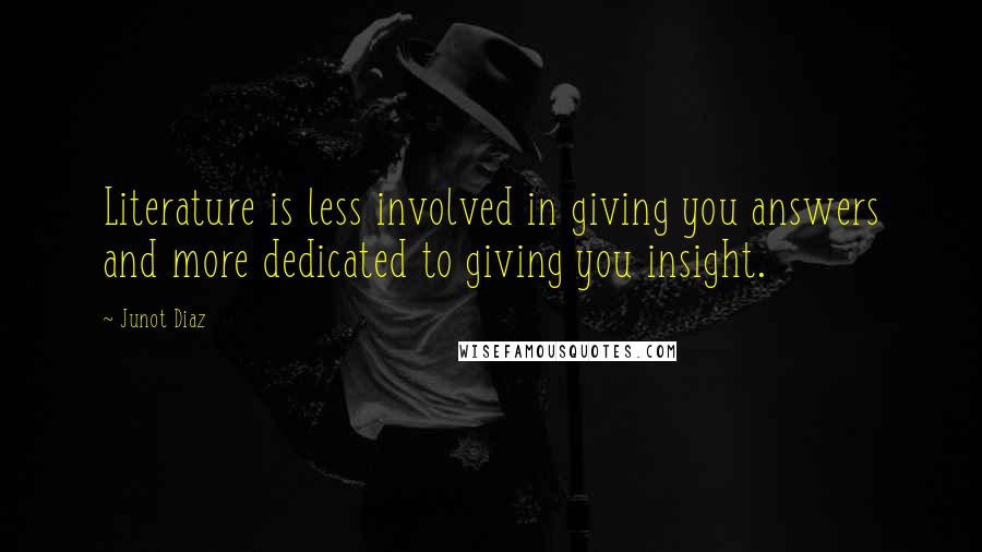 Junot Diaz Quotes: Literature is less involved in giving you answers and more dedicated to giving you insight.