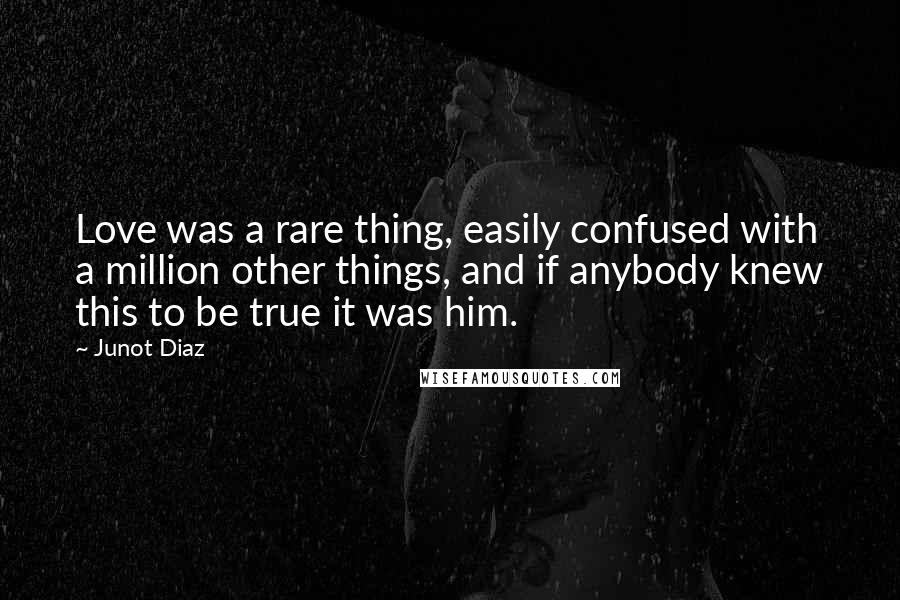 Junot Diaz Quotes: Love was a rare thing, easily confused with a million other things, and if anybody knew this to be true it was him.