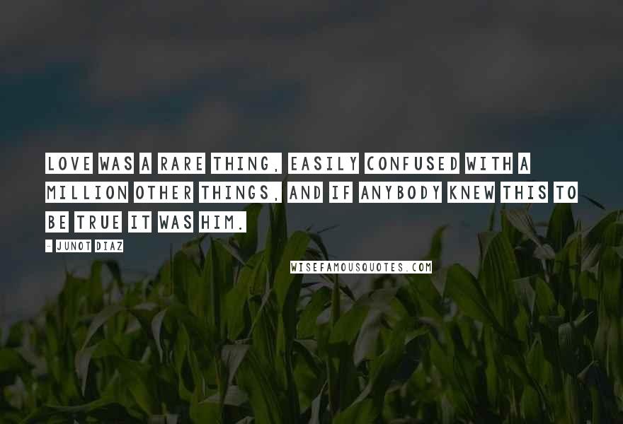 Junot Diaz Quotes: Love was a rare thing, easily confused with a million other things, and if anybody knew this to be true it was him.