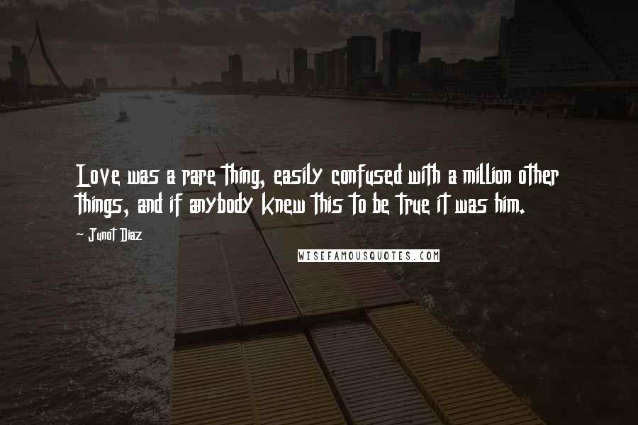 Junot Diaz Quotes: Love was a rare thing, easily confused with a million other things, and if anybody knew this to be true it was him.