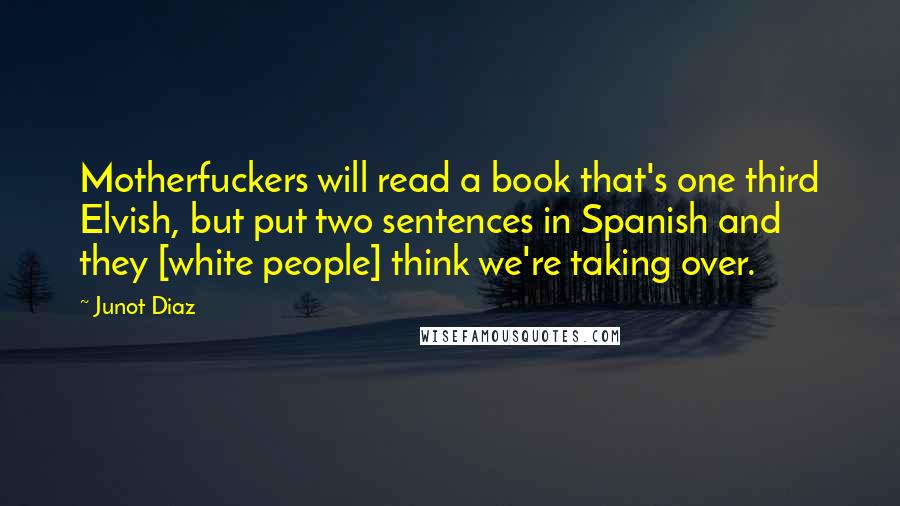 Junot Diaz Quotes: Motherfuckers will read a book that's one third Elvish, but put two sentences in Spanish and they [white people] think we're taking over.