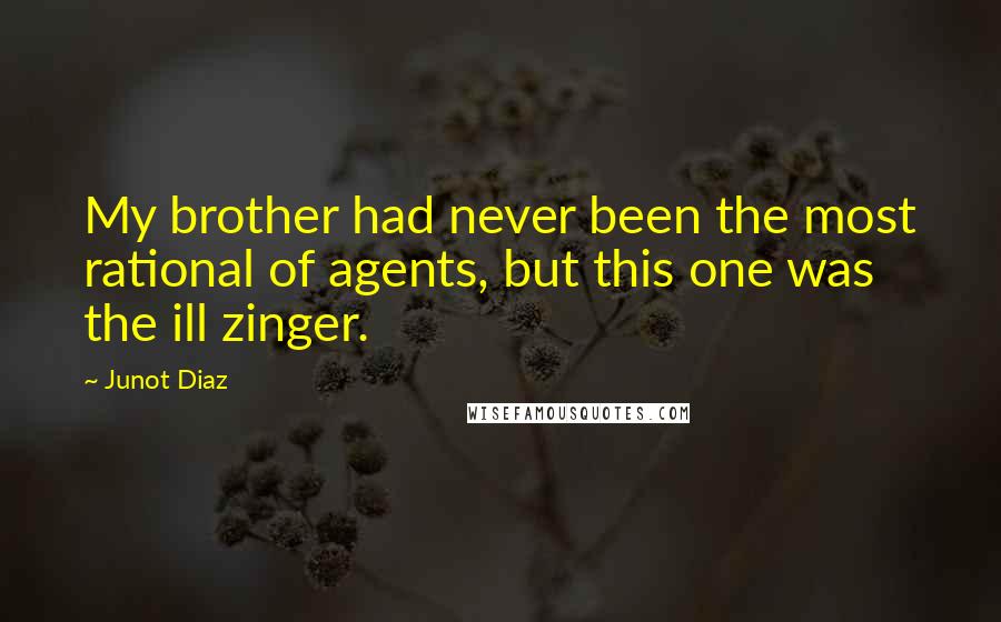 Junot Diaz Quotes: My brother had never been the most rational of agents, but this one was the ill zinger.