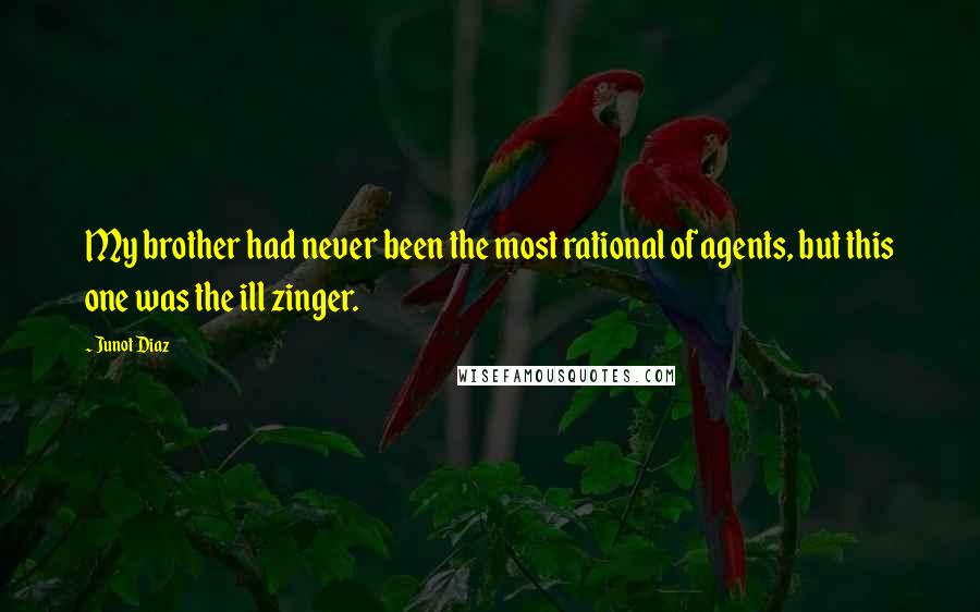 Junot Diaz Quotes: My brother had never been the most rational of agents, but this one was the ill zinger.