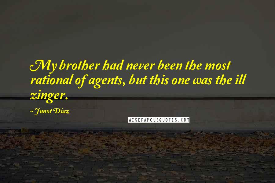 Junot Diaz Quotes: My brother had never been the most rational of agents, but this one was the ill zinger.