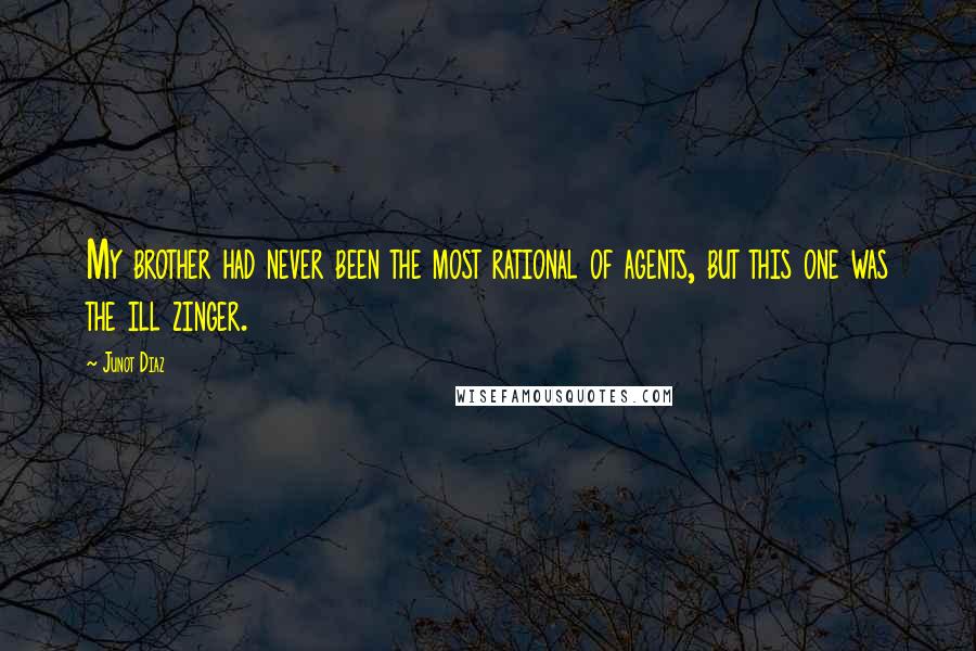 Junot Diaz Quotes: My brother had never been the most rational of agents, but this one was the ill zinger.