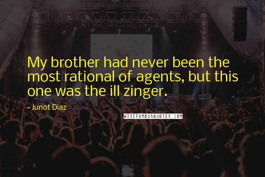 Junot Diaz Quotes: My brother had never been the most rational of agents, but this one was the ill zinger.