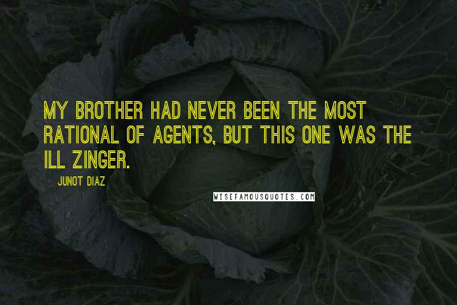 Junot Diaz Quotes: My brother had never been the most rational of agents, but this one was the ill zinger.