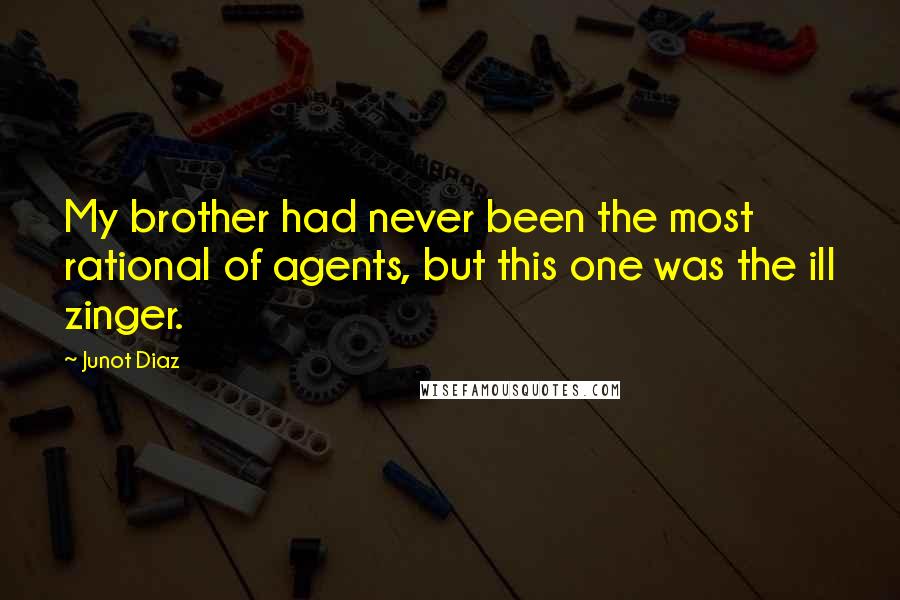 Junot Diaz Quotes: My brother had never been the most rational of agents, but this one was the ill zinger.