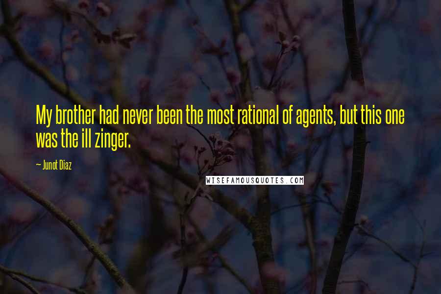 Junot Diaz Quotes: My brother had never been the most rational of agents, but this one was the ill zinger.